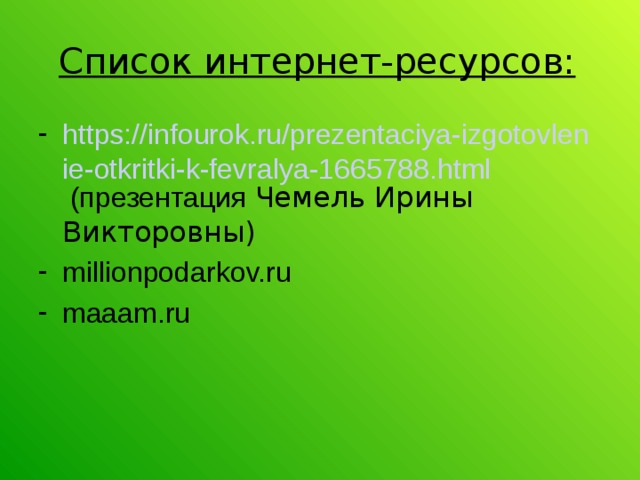 Список интернет-ресурсов: https://infourok.ru/prezentaciya-izgotovlenie-otkritki-k-fevralya-1665788.html  (презентация Чемель Ирины Викторовны) millionpodarkov.ru maaam.ru 