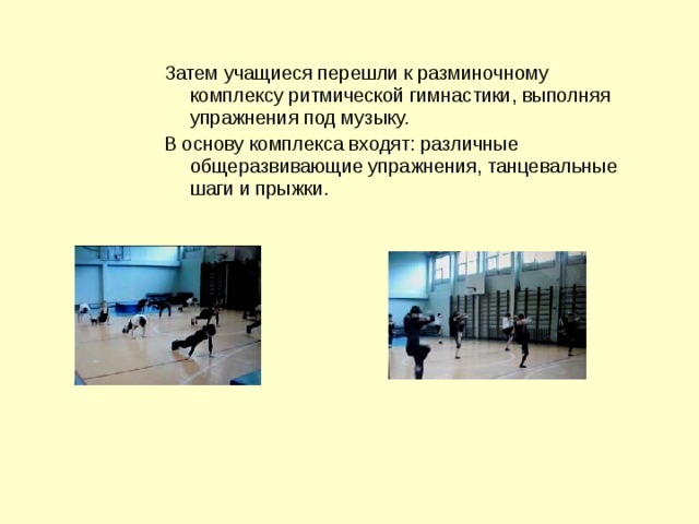 Затем учащиеся перешли к разминочному комплексу ритмической гимнастики, выполняя упражнения под музыку. В основу комплекса входят: различные общеразвивающие упражнения, танцевальные шаги и прыжки. 