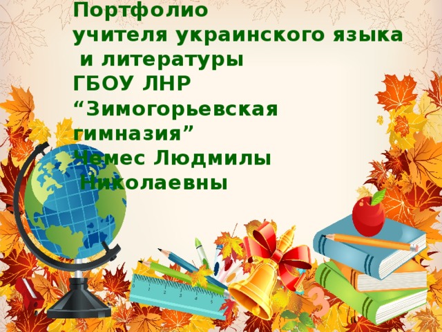  Портфолио  учителя украинского языка  и литературы  ГБОУ ЛНР  “Зимогорьевская гимназия”  Чемес Людмилы  Николаевны 