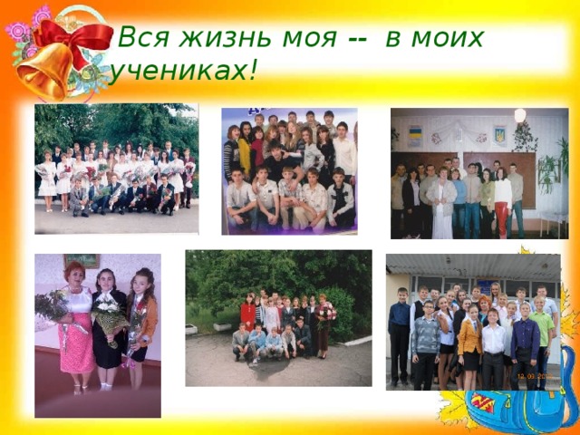  Вся жизнь моя -- в моих учениках! 