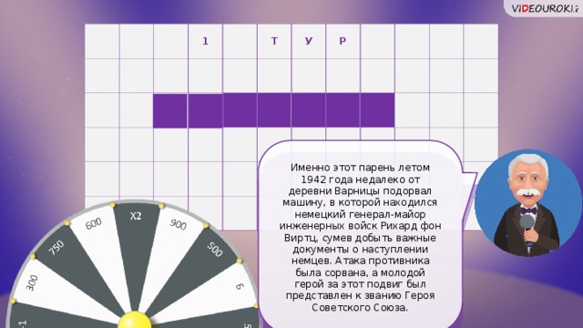 1 Т У Р Л И К О В О Г Именно этот парень летом 1942 года недалеко от деревни Варницы подорвал машину, в которой находился немецкий генерал-майор инженерных войск Рихард фон Виртц, сумев добыть важные документы о наступлении немцев. Атака противника была сорвана, а молодой герой за этот подвиг был представлен к званию Героя Советского Союза. 