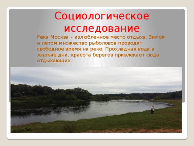 Социологическое исследование Река Москва – излюбленное место отдыха. Зимой и летом множество рыболовов проводят свободное время на реке. Прохладная вода в жаркие дни, красота берегов привлекает сюда отдыхающих.  