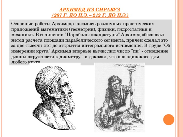 АРХИМЕД ИЗ СИРАКУЗ  (287 Г. ДО Н.Э. – 212 Г. ДО Н.Э.) Основные работы Архимеда касались различных практических приложений математики (геометрии), физики, гидростатики и механики. В сочинении 