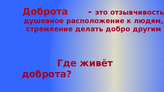  - это отзывчивость, Доброта душевное расположение к людям,  стремление делать добро другим   Где живёт доброта?  