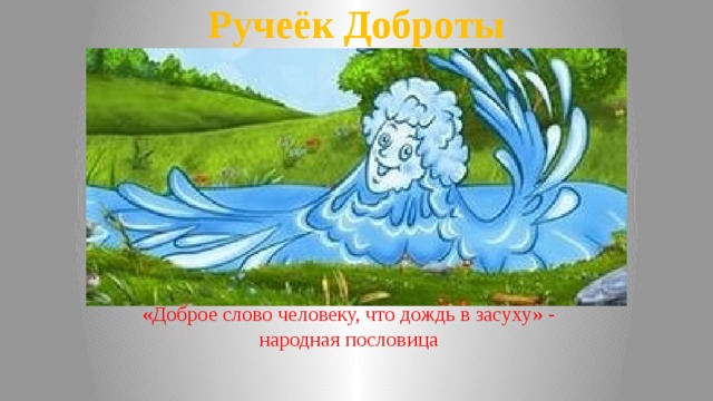 Ручеёк Доброты «Доброе слово человеку, что дождь в засуху» - народная пословица 