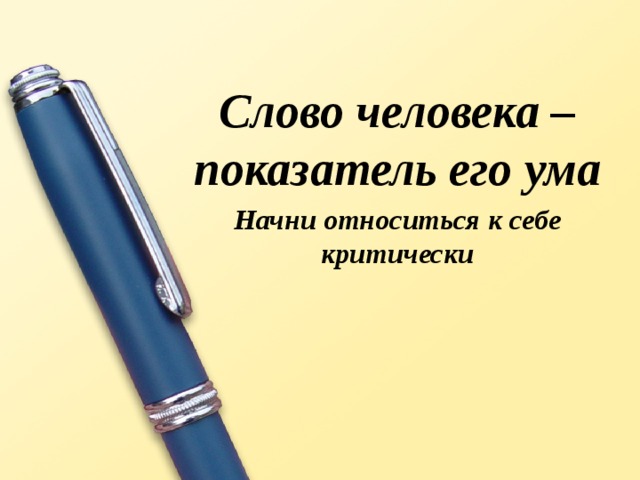 Слово человека – показатель его ума Начни относиться к себе критически