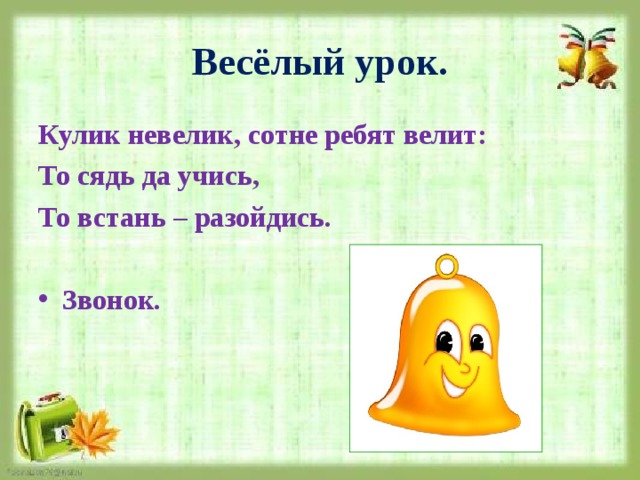 Весёлый урок. Кулик невелик, сотне ребят велит: То сядь да учись, То встань – разойдись.  Звонок. 
