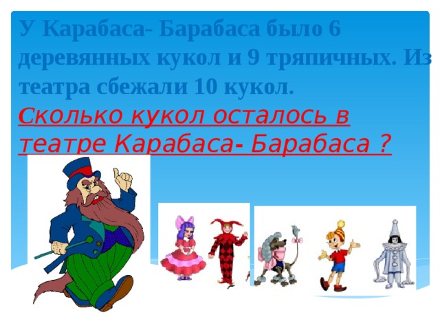 У Карабаса- Барабаса было 6 деревянных кукол и 9 тряпичных. Из театра сбежали 10 кукол.  С колько кукол осталось в театре Карабаса- Барабаса ? 