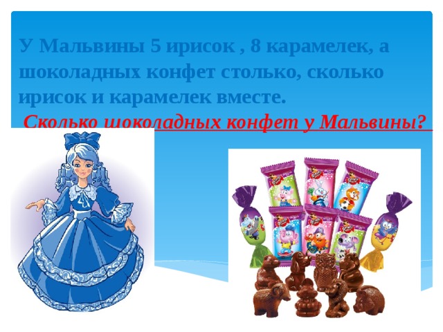 У Мальвины 5 ирисок , 8 карамелек, а шоколадных конфет столько, сколько ирисок и карамелек вместе.   Сколько шоколадных конфет у Мальвины?   