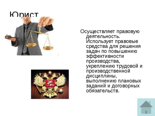 Юрист Осуществляет правовую деятельность. Использует правовые средства для решения задач по повышению эффективности производства, укреплению трудовой и производственной дисциплины, выполнению плановых заданий и договорных обязательств.   