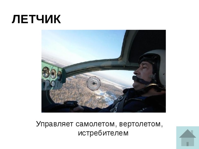 ЛЕТЧИК Управляет самолетом, вертолетом, истребителем 