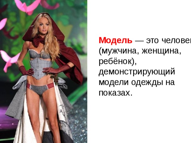  Модель  — это человек (мужчина, женщина, ребёнок), демонстрирующий модели одежды на показах. 
