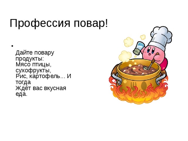 Профессия повар!  Дайте повару продукты:  Мясо птицы, сухофрукты,  Рис, картофель... И тогда  Ждёт вас вкусная еда.   