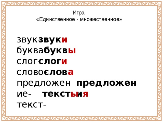 Игра  «Единственное - множественное» звук-  буква-  слог-  слово-  предложение-  текст- звук и букв ы слог и слов а предложени я текст ы 