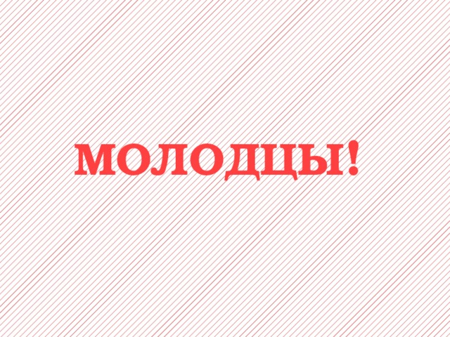 МОЛОДЦЫ ! 
