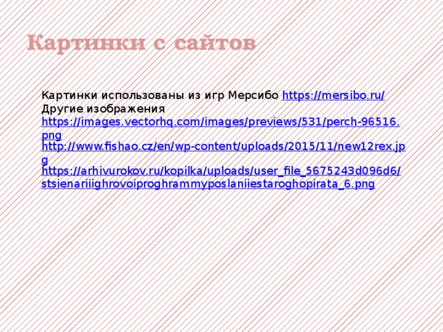 Картинки с сайтов Картинки использованы из игр Мерсибо https://mersibo.ru/ Другие изображения https://images.vectorhq.com/images/previews/531/perch-96516.png http://www.fishao.cz/en/wp-content/uploads/2015/11/new12rex.jpg https://arhivurokov.ru/kopilka/uploads/user_file_5675243d096d6/stsienariiighrovoiproghrammyposlaniiestaroghopirata_6.png 
