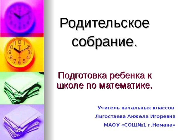 Родительское собрание. Подготовка ребенка к школе по математике. Учитель начальных классов Лигостаева Анжела Игоревна МАОУ «СОШ№1 г.Немана» 