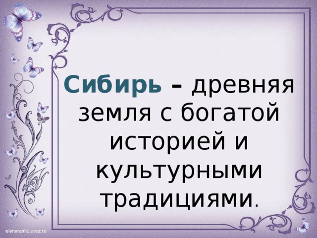 Сибирь – древняя земля с богатой историей и культурными  традициями . 