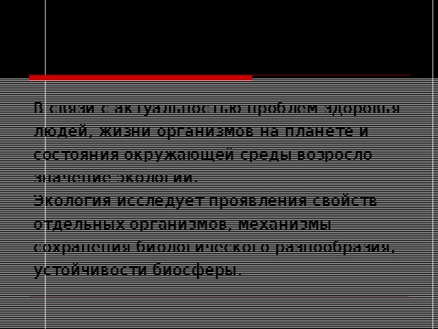 Научная основа сохранения биосферы В связи с актуальностью проблем здоровья людей, жизни организмов на планете и состояния окружающей среды возросло значение экологии. Экология исследует проявления свойств отдельных организмов, механизмы сохранения биологического разнообразия, устойчивости биосферы. 