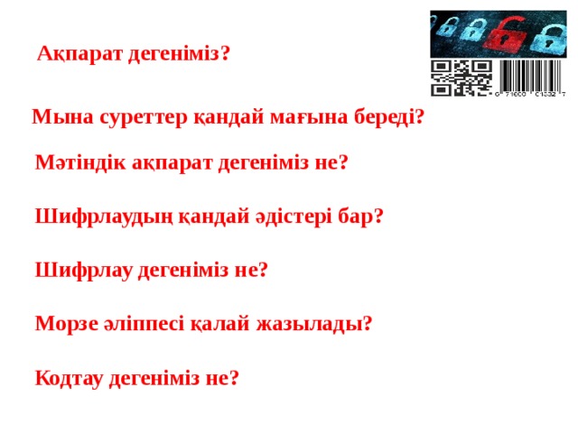Ақпарат дегеніміз? Мына суреттер қандай мағына береді? Мәтіндік ақпарат дегеніміз не?   Шифрлаудың қандай әдістері бар?   Шифрлау дегеніміз не?   Морзе әліппесі қалай жазылады?    Кодтау дегеніміз не? 