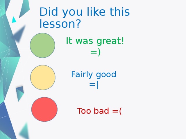 Did you like this lesson? It was great! =) Fairly good =| Too bad =( 