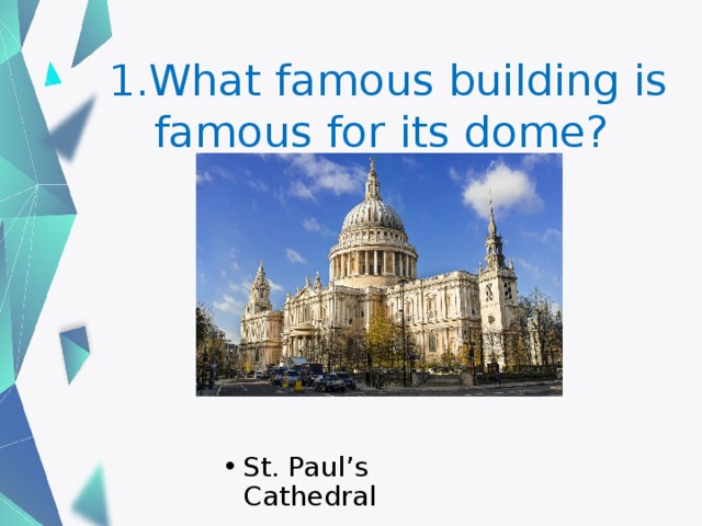 1.What famous building is famous for its dome? St. Paul’s Cathedral 