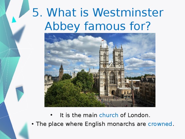 5. What is Westminster Abbey famous for? It is the main church of London. The place where English monarchs are crowned . 
