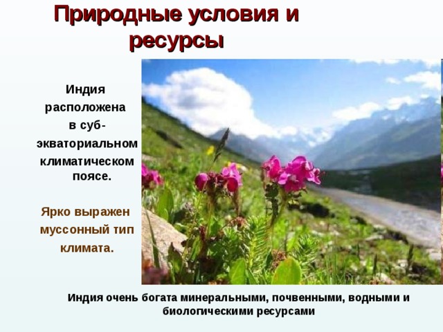 Природные условия и ресурсы Индия расположена в суб- экваториальном климатическом поясе.   Ярко выражен муссонный тип  климата. Индия очень богата минеральными, почвенными, водными и биологическими ресурсами  