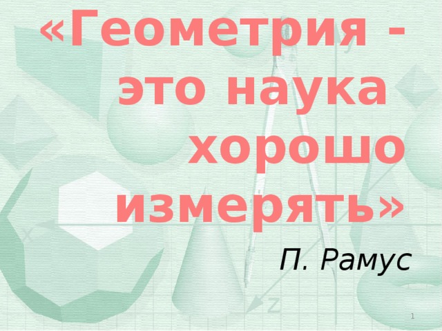 «Геометрия - это наука хорошо измерять» П. Рамус