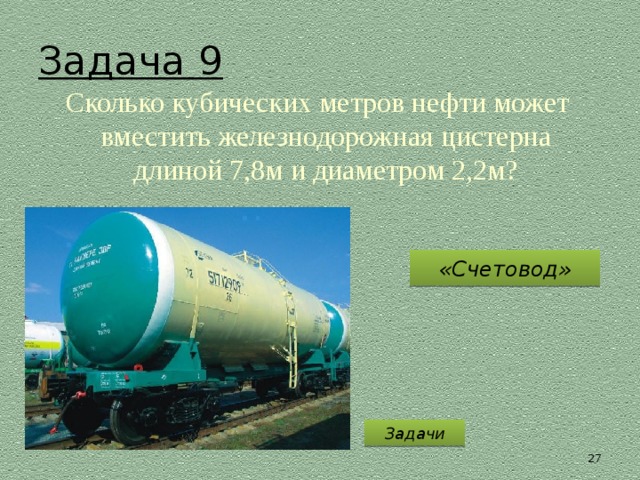 Задача 9  Сколько кубических метров нефти может вместить железнодорожная цистерна длиной 7,8м и диаметром 2,2м? «Счетовод» Задачи