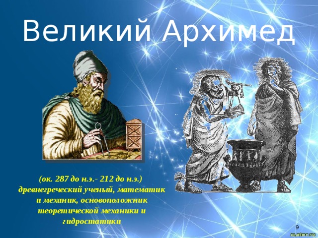 Великий Архимед (ок. 287 до н.э.- 212 до н.э.) древнегреческий ученый, математик и механик, основоположник теоретической механики и гидростатики 4