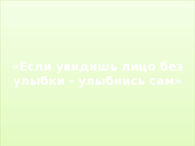 «Если увидишь лицо без улыбки - улыбнись сам» 