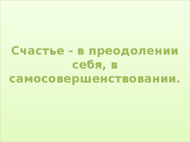 Счастье - в преодолении себя, в самосовершенствовании.   