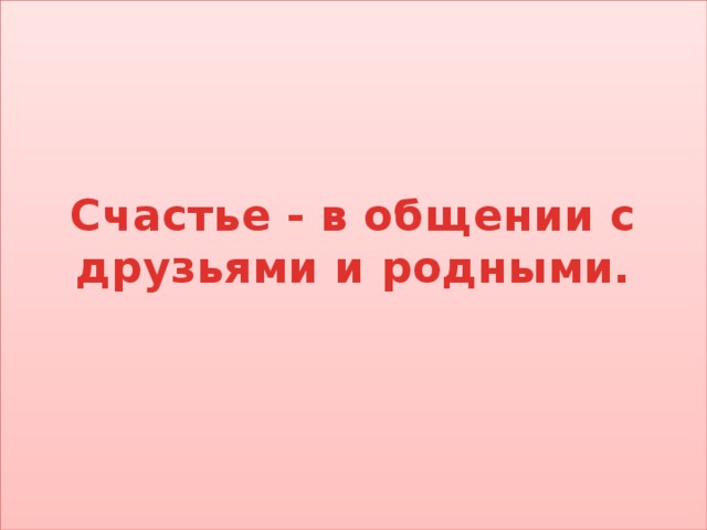 Счастье - в общении с друзьями и родными.   