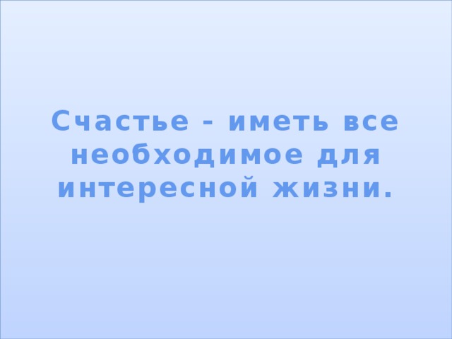 Счастье - иметь все необходимое для интересной жизни.   