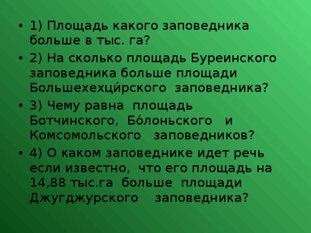 1) Площадь какого заповедника больше в тыс. га? 2) На сколько площадь Буреинского заповедника больше площади Большехехци́рского заповедника? 3) Чему равна площадь Ботчинского, Бо́лоньского и Комсомольского заповедников? 4) О каком заповеднике идет речь если известно, что его площадь на 14,88 тыс.га больше площади Джугджурского заповедника?