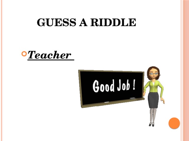 Guess a riddle  Teacher 