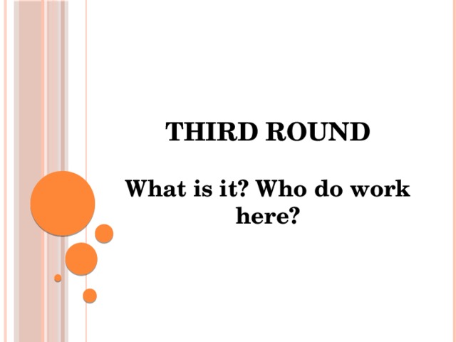 Third round What is it? Who do work here? 