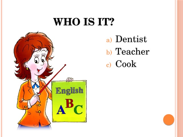 Who is it? Dentist Teacher Cook 