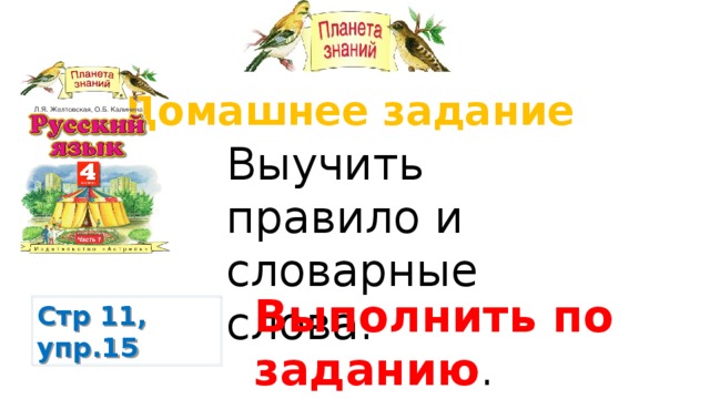 Домашнее задание Выучить правило и словарные слова. Выполнить по заданию . Стр 11, упр.15 