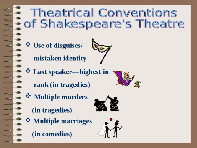  Use of disguises/  mistaken identity  Last speaker—highest in  rank (in tragedies)  Multiple murders  (in tragedies)  Multiple marriages  (in comedies) 
