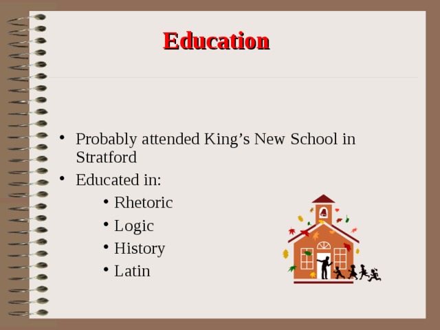 Education  Probably attended King’s New School in Stratford Educated in: Rhetoric Logic History Latin Rhetoric Logic History Latin Rhetoric Logic History Latin 