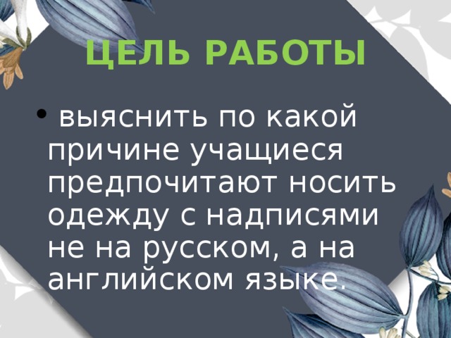 ЦЕЛЬ РАБОТЫ   выяснить по какой причине учащиеся предпочитают носить одежду с надписями не на русском, а на английском языке. 