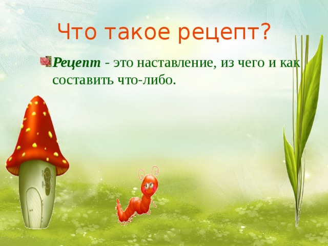Что такое рецепт? Рецепт - это наставление, из чего и как составить что-либо.  