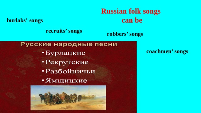 Russian folk songs can be burlaks’  songs  recruits’ songs robbers’ songs coachmen’ songs   