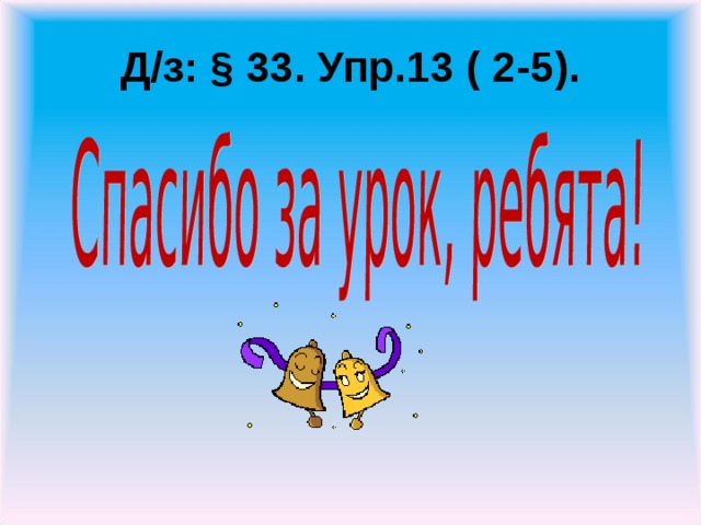 Д/з: § 33. Упр.13 ( 2-5).