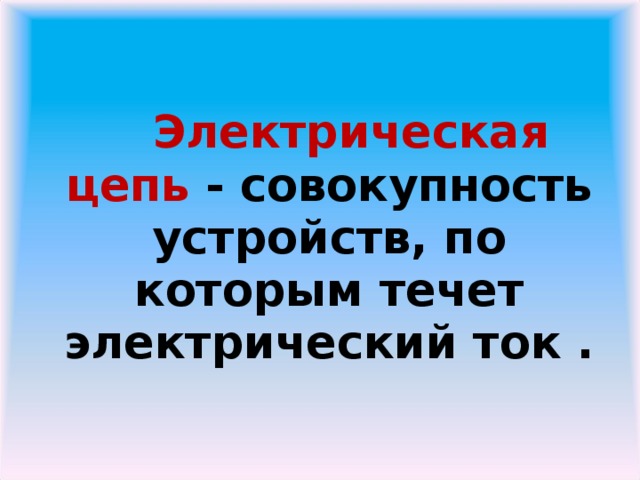 Электрическая цепь - совокупность устройств, по которым течет электрический ток .