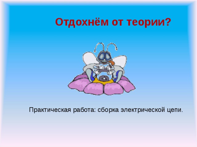 Отдохнём от теории? Практическая работа: сборка электрической цепи .