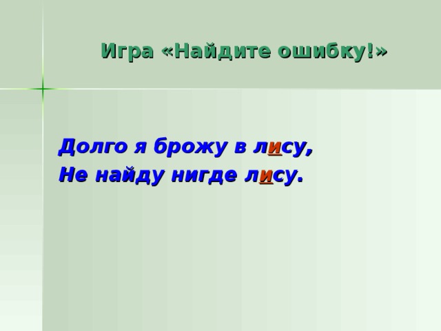  Игра «Найдите ошибку!» Долго я брожу в л и су, Не найду нигде л и су. 