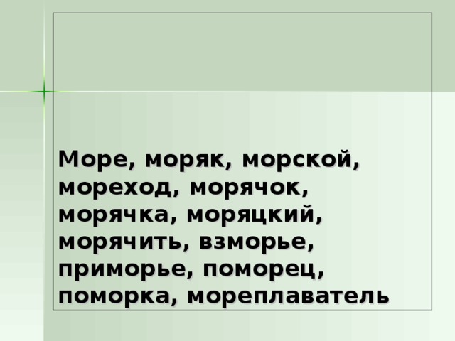 Море, моряк, морской, мореход, морячок, морячка, моряцкий, морячить, взморье, приморье, поморец, поморка, мореплаватель 